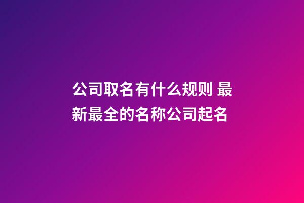 公司取名有什么规则 最新最全的名称公司起名-第1张-公司起名-玄机派